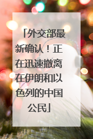 外交部最新确认！正在迅速撤离在伊朗和以色列的中国公民