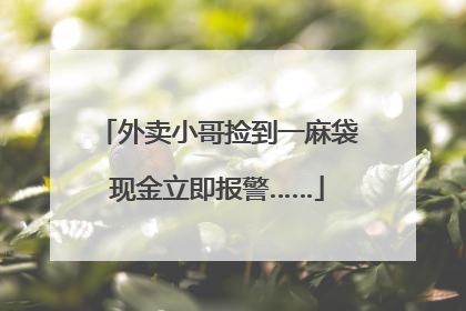 外卖小哥捡到一麻袋现金立即报警……