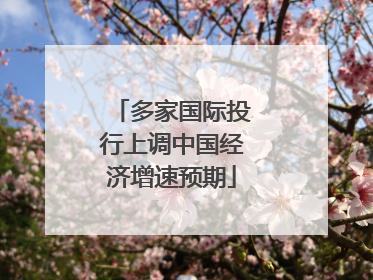 多家国际投行上调中国经济增速预期