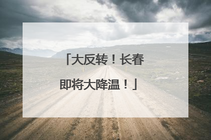 大反转！长春即将大降温！