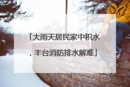 大雨天居民家中积水，丰台消防排水解难