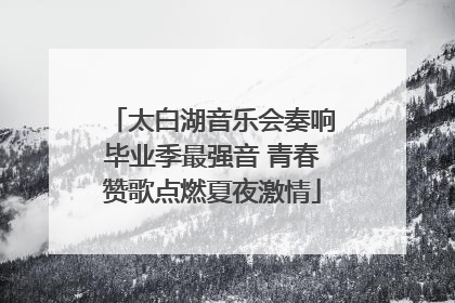 太白湖音乐会奏响毕业季最强音 青春赞歌点燃夏夜激情