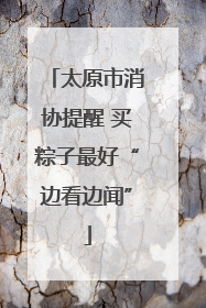 太原市消协提醒 买粽子最好“边看边闻”