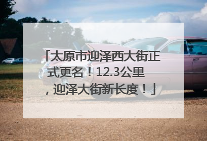 太原市迎泽西大街正式更名！12.3公里，迎泽大街新长度！