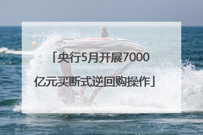 央行5月开展7000亿元买断式逆回购操作