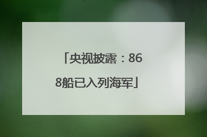 央视披露：868船已入列海军