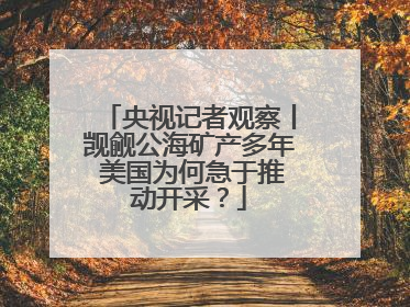 央视记者观察丨觊觎公海矿产多年 美国为何急于推动开采？