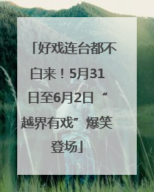 好戏连台都不白来！5月31日至6月2日“越界有戏”爆笑登场