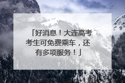 好消息！大连高考考生可免费乘车，还有多项服务！
