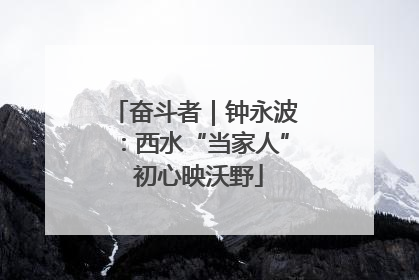奋斗者｜钟永波：西水“当家人” 初心映沃野
