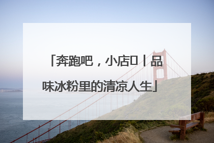 奔跑吧，小店㊴丨品味冰粉里的清凉人生