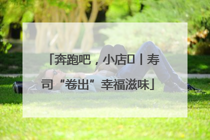 奔跑吧，小店㊼丨寿司“卷出”幸福滋味