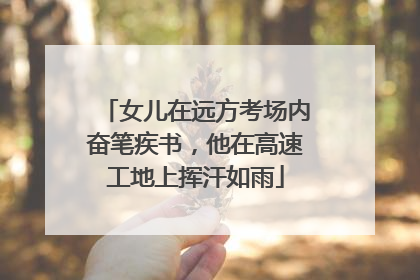女儿在远方考场内奋笔疾书，他在高速工地上挥汗如雨