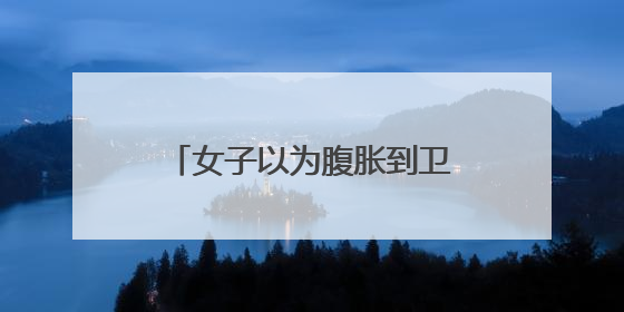 女子以为腹胀到卫生院就诊，不料当场诞下男婴……