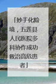 妙手化险境，五莲县人民医院多科协作成功救治高危患者