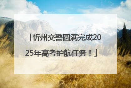 忻州交警圆满完成2025年高考护航任务！