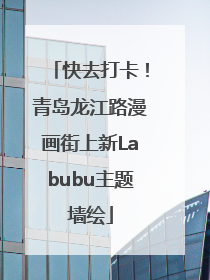 快去打卡！青岛龙江路漫画街上新Labubu主题墙绘
