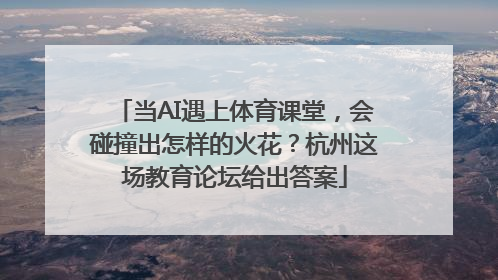 当AI遇上体育课堂，会碰撞出怎样的火花？杭州这场教育论坛给出答案