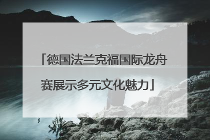 德国法兰克福国际龙舟赛展示多元文化魅力