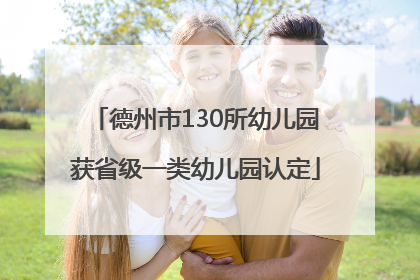 德州市130所幼儿园获省级一类幼儿园认定