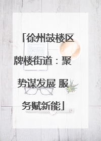 徐州鼓楼区牌楼街道：聚势谋发展 服务赋新能