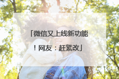 微信又上线新功能！网友：赶紧改