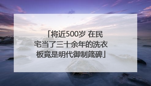 将近500岁 在民宅当了三十余年的洗衣板竟是明代御制箴碑