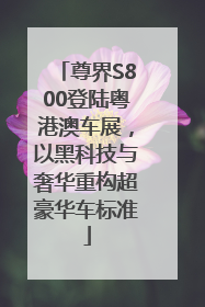 尊界S800登陆粤港澳车展，以黑科技与奢华重构超豪华车标准