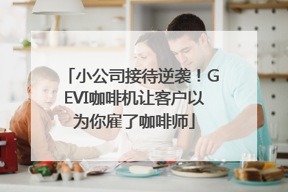 小公司接待逆袭！GEVI咖啡机让客户以为你雇了咖啡师