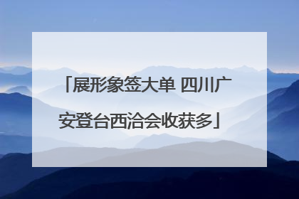 展形象签大单 四川广安登台西洽会收获多