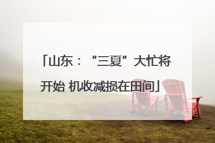 山东：“三夏”大忙将开始 机收减损在田间