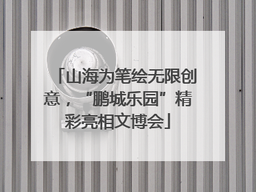 山海为笔绘无限创意，“鹏城乐园”精彩亮相文博会