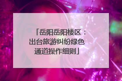 岳阳岳阳楼区：出台旅游纠纷绿色通道操作细则