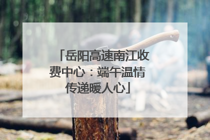 岳阳高速南江收费中心：端午温情传递暖人心
