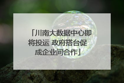 川南大数据中心即将投运 政府搭台促成企业间合作