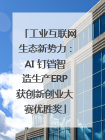 工业互联网生态新势力：AI 钉铛智造生产ERP获创新创业大赛优胜奖