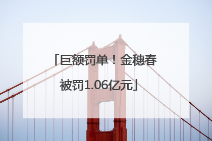 巨额罚单！金穗春被罚1.06亿元