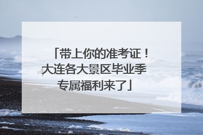 带上你的准考证！大连各大景区毕业季专属福利来了