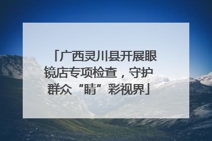 广西灵川县开展眼镜店专项检查，守护群众“睛”彩视界