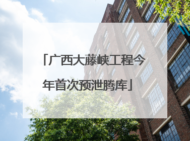 广西大藤峡工程今年首次预泄腾库