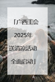 广西工会2025年送清凉活动全面启动