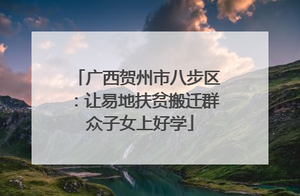 广西贺州市八步区：让易地扶贫搬迁群众子女上好学