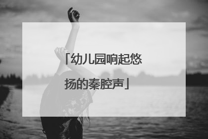 幼儿园响起悠扬的秦腔声