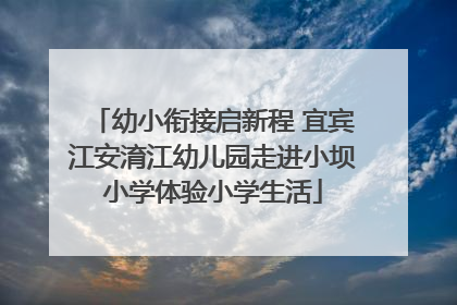 幼小衔接启新程 宜宾江安淯江幼儿园走进小坝小学体验小学生活