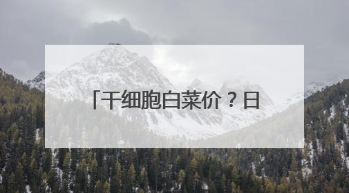 干细胞白菜价？日本实现成本下探98%，尖端科技或成“全民福利”