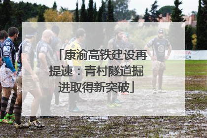 康渝高铁建设再提速：青村隧道掘进取得新突破