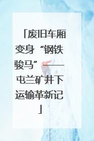 废旧车厢变身“钢铁骏马”——屯兰矿井下运输革新记