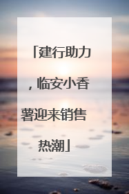 建行助力，临安小香薯迎来销售热潮