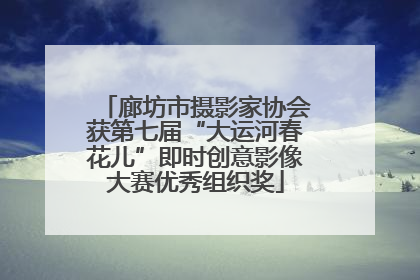 廊坊市摄影家协会获第七届“大运河春花儿”即时创意影像大赛优秀组织奖
