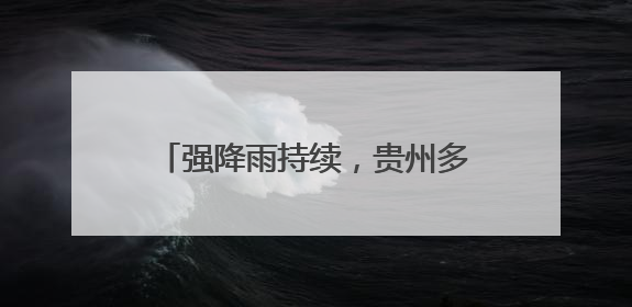 强降雨持续，贵州多地未来几天有暴雨